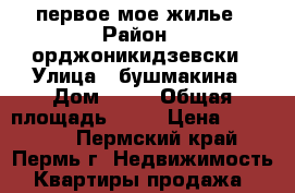 первое мое жилье › Район ­ орджоникидзевски › Улица ­ бушмакина › Дом ­ 25 › Общая площадь ­ 11 › Цена ­ 459 000 - Пермский край, Пермь г. Недвижимость » Квартиры продажа   